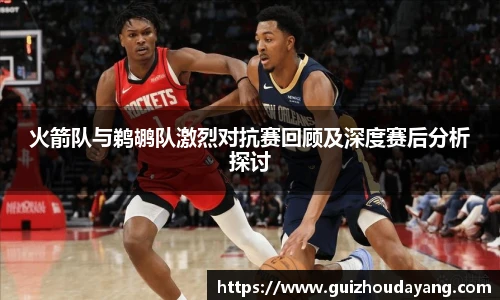 TVT体育火箭队与鹈鹕队激烈对抗赛回顾及深度赛后分析探讨